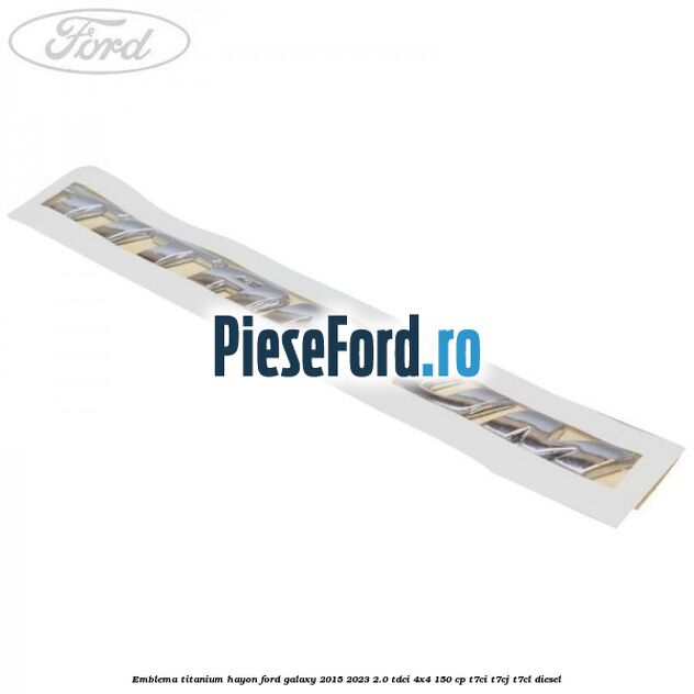 Emblema TITANIUM hayon Ford Galaxy 2015-2023 2.0 TDCi 4x4 150 cp T7CI, T7CJ, T7CL diesel
