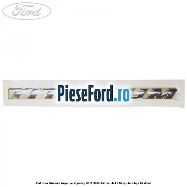 Emblema TITANIUM hayon Ford Galaxy 2015-2023 2.0 TDCi 4x4 150 cp T7CI, T7CJ, T7CL diesel