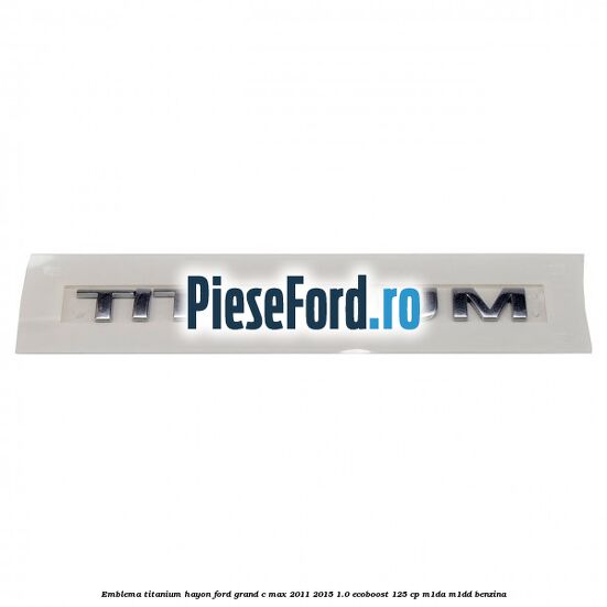 Emblema Titanium hayon Ford Grand C-Max 2011-2015 1.0 EcoBoost 125 cp M1DA, M1DD benzina