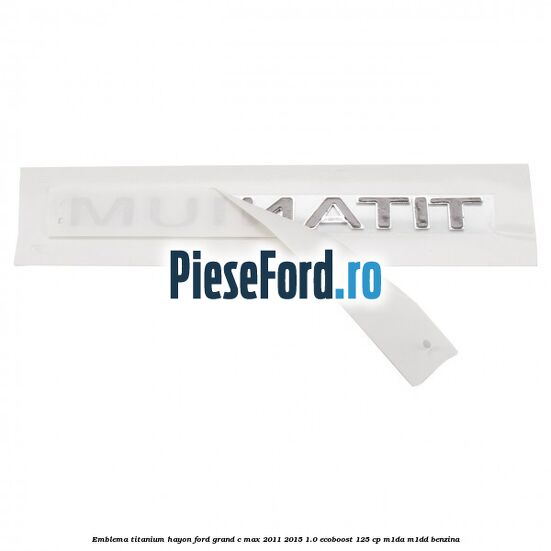 Emblema Titanium hayon Ford Grand C-Max 2011-2015 1.0 EcoBoost 125 cp M1DA, M1DD benzina