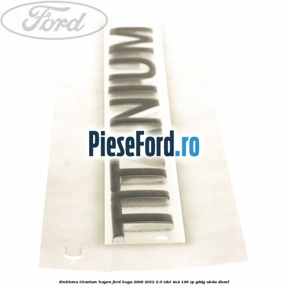 Emblema Titanium hayon Ford Kuga 2008-2012 2.0 TDCi 4x4 136 cp G6DG, UKDA diesel