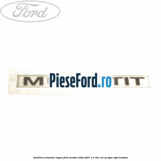 Emblema Titanium hayon Ford Mondeo 2000-2007 1.8 16V 110 cp CGBA, CGBB benzina