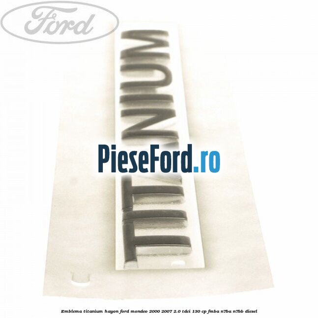 Emblema Titanium hayon Ford Mondeo 2000-2007 2.0 TDCi 130 cp FMBA, N7BA, N7BB diesel
