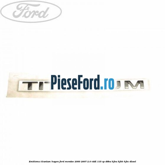 Emblema Titanium hayon Ford Mondeo 2000-2007 2.0 TDDI 115 cp D6BA, HJBA, HJBB, HJBC diesel