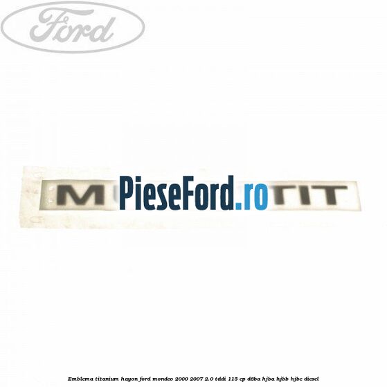 Emblema Titanium hayon Ford Mondeo 2000-2007 2.0 TDDI 115 cp Emblema Titanium hayon Ford Mondeo 2000-2007 2.0 TDDI 115 cp D6BA, HJBA, HJBB, HJBC diesel