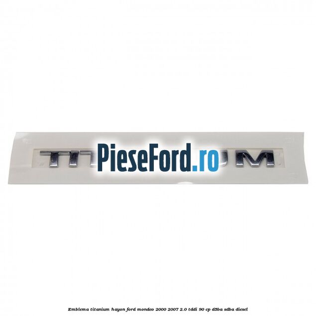 Emblema Titanium hayon Ford Mondeo 2000-2007 2.0 TDDI 90 cp D5BA, SDBA diesel