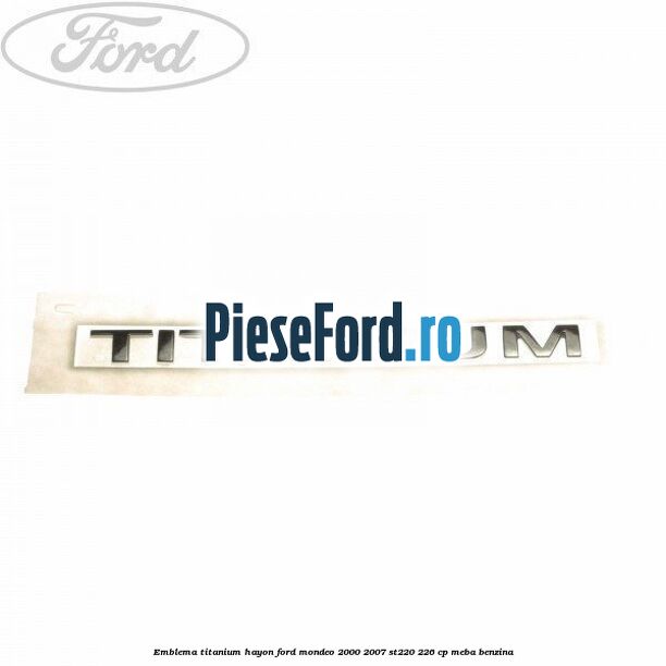 Emblema Titanium hayon Ford Mondeo 2000-2007 ST220 226 cp Emblema Titanium hayon Ford Mondeo 2000-2007 ST220 226 cp MEBA benzina