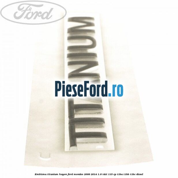 Emblema Titanium hayon Ford Mondeo 2008-2014 1.6 TDCi 115 cp T1BA, T1BB, T1BC diesel