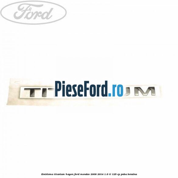 Emblema Titanium hayon Ford Mondeo 2008-2014 1.6 Ti 125 cp Emblema Titanium hayon Ford Mondeo 2008-2014 1.6 Ti 125 cp PNBA benzina