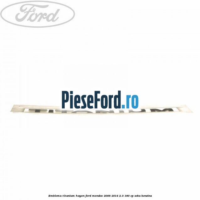 Emblema Titanium hayon Ford Mondeo 2008-2014 2.3 160 cp SEBA benzina