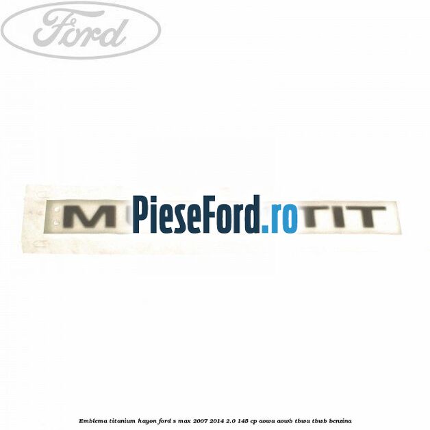 Emblema Titanium hayon Ford S-Max 2007-2014 2.0 145 cp AOWA, AOWB, TBWA, TBWB benzina
