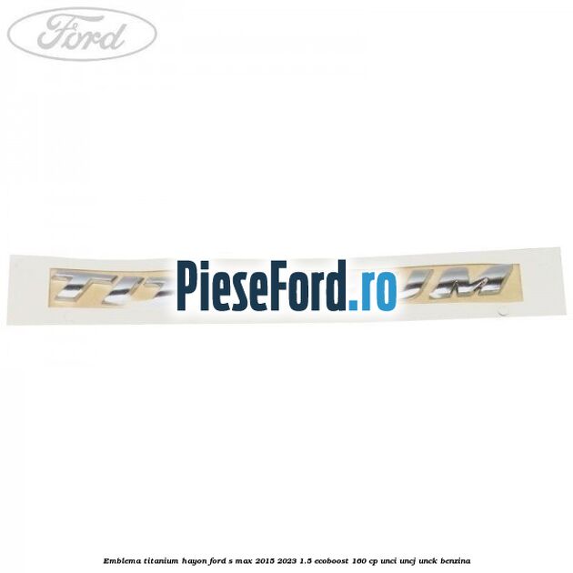 Emblema TITANIUM hayon Ford S-Max 2015-2023 1.5 EcoBoost 160 cp UNCI, UNCJ, UNCK benzina
