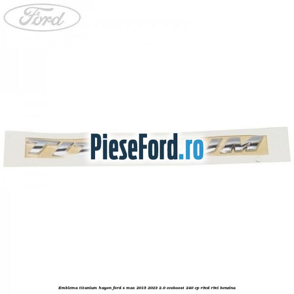 Emblema TITANIUM hayon Ford S-Max 2015-2023 2.0 EcoBoost 240 cp R9CD, R9CI benzina