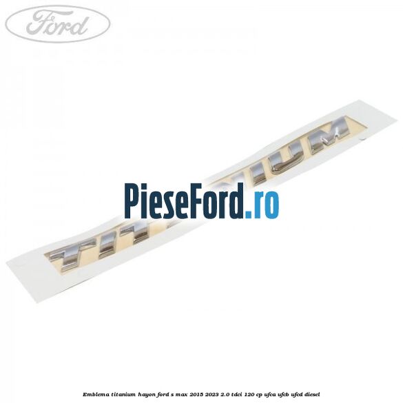 Emblema TITANIUM hayon Ford S-Max 2015-2023 2.0 TDCi 120 cp UFCA, UFCB, UFCD diesel