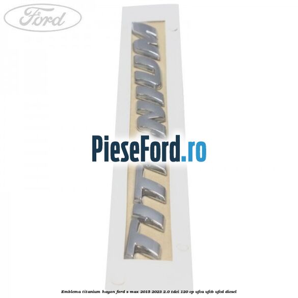 Emblema TITANIUM hayon Ford S-Max 2015-2023 2.0 TDCi 120 cp Emblema TITANIUM hayon Ford S-Max 2015-2023 2.0 TDCi 120 cp UFCA, UFCB, UFCD diesel
