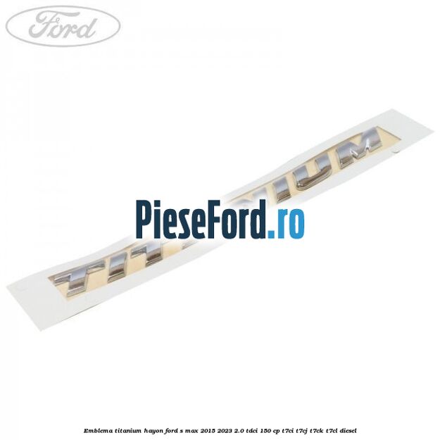 Emblema TITANIUM hayon Ford S-Max 2015-2023 2.0 TDCi 150 cp T7CI, T7CJ, T7CK, T7CL diesel