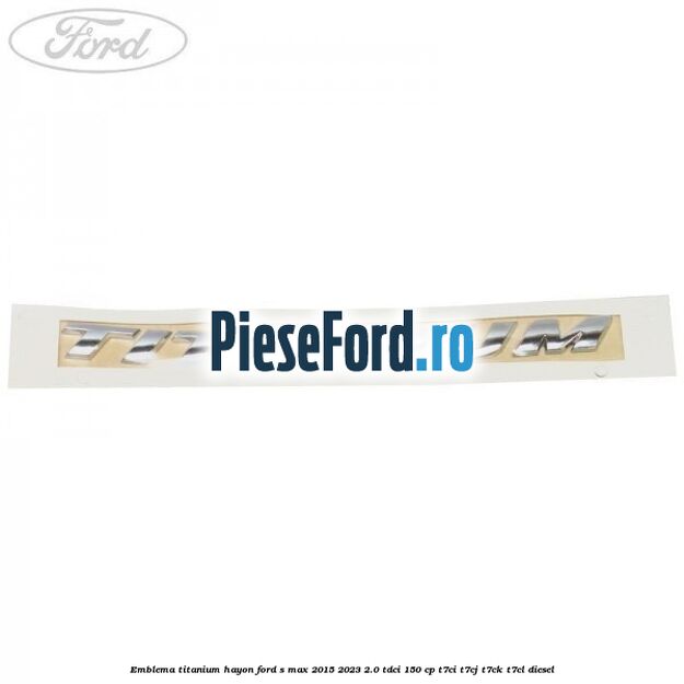 Emblema TITANIUM hayon Ford S-Max 2015-2023 2.0 TDCi 150 cp T7CI, T7CJ, T7CK, T7CL diesel