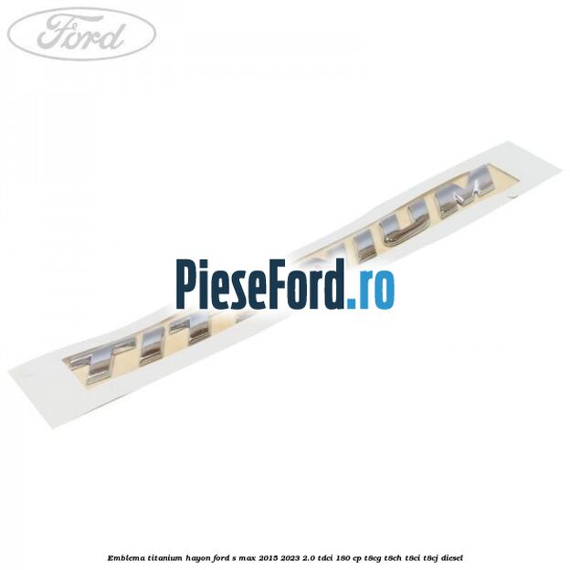 Emblema TITANIUM hayon Ford S-Max 2015-2023 2.0 TDCi 180 cp T8CG, T8CH, T8CI, T8CJ diesel