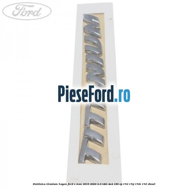 Emblema TITANIUM hayon Ford S-Max 2015-2023 2.0 TDCi 4x4 150 cp Emblema TITANIUM hayon Ford S-Max 2015-2023 2.0 TDCi 4x4 150 cp T7CI, T7CJ, T7CK, T7CL diesel