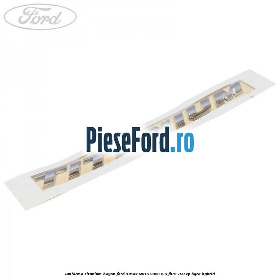 Emblema TITANIUM hayon Ford S-Max 2015-2023 2.5 FHEV 190 cp BGCA hybrid