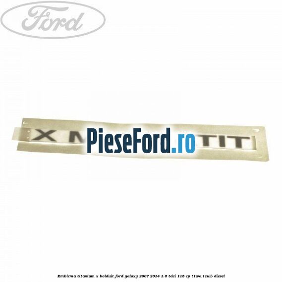 Emblema TITANIUM X bolduit Ford Galaxy 2007-2014 1.6 TDCi 115 cp T1WA, T1WB diesel