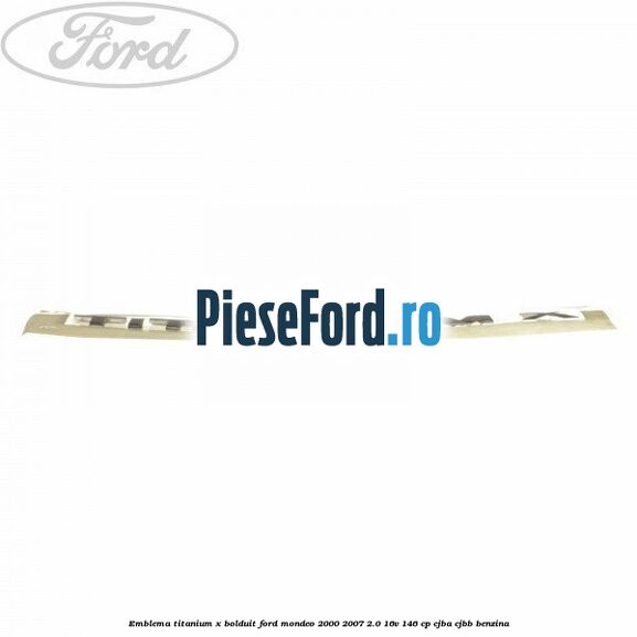 Emblema TITANIUM X bolduit Ford Mondeo 2000-2007 2.0 16V 146 cp CJBA, CJBB benzina