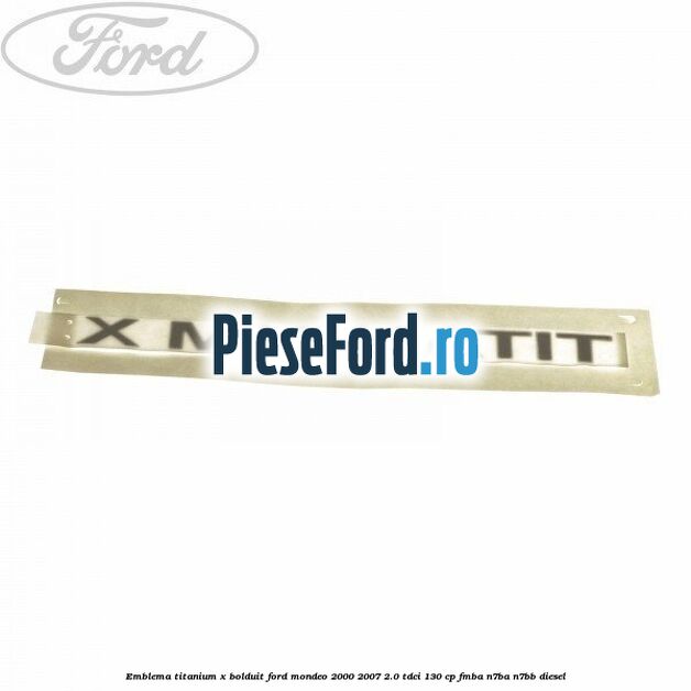 Emblema TITANIUM X bolduit Ford Mondeo 2000-2007 2.0 TDCi 130 cp FMBA, N7BA, N7BB diesel