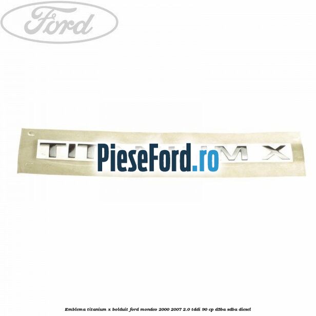 Emblema TITANIUM X bolduit Ford Mondeo 2000-2007 2.0 TDDI 90 cp D5BA, SDBA diesel