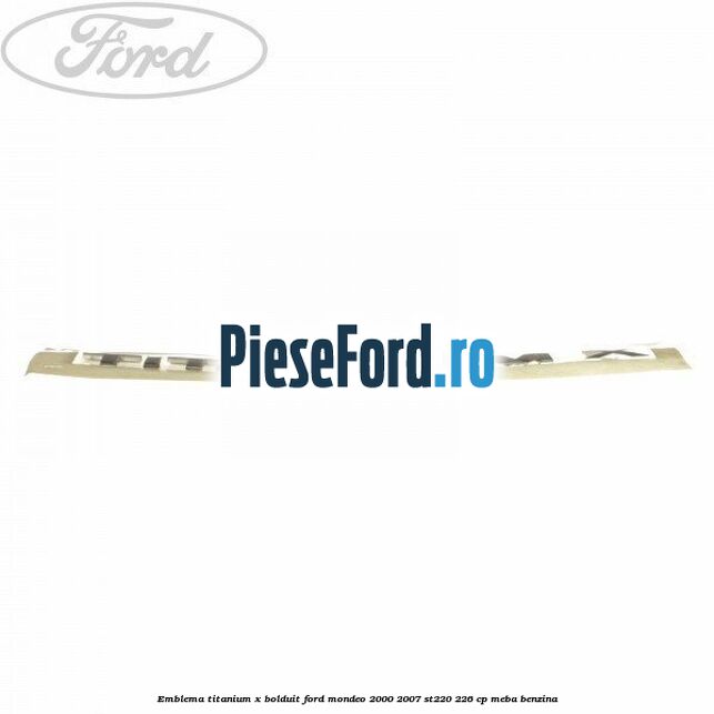 Emblema TITANIUM X bolduit Ford Mondeo 2000-2007 ST220 226 cp MEBA benzina