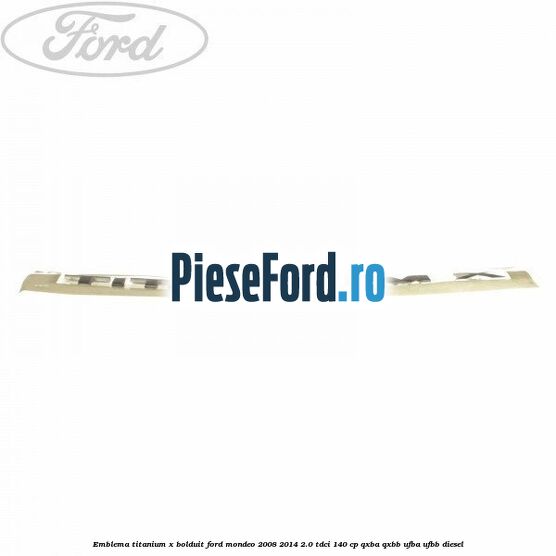 Emblema TITANIUM X bolduit Ford Mondeo 2008-2014 2.0 TDCi 140 cp QXBA, QXBB, UFBA, UFBB diesel