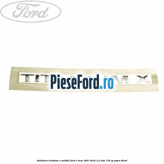 Emblema TITANIUM X bolduit Ford S-Max 2007-2014 2.2 TDCi 175 cp Q4WA diesel