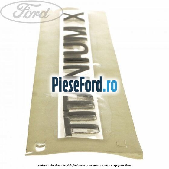 Emblema TITANIUM X bolduit Ford S-Max 2007-2014 2.2 TDCi 175 cp Q4WA diesel