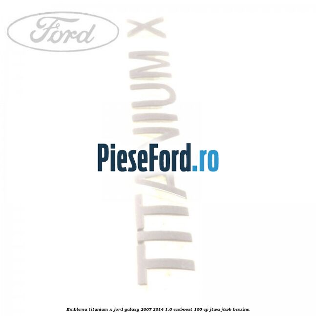 Emblema Titanium X Ford Galaxy 2007-2014 1.6 EcoBoost 160 cp JTWA, JTWB benzina