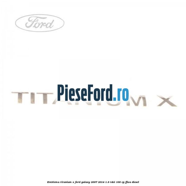 Emblema Titanium X Ford Galaxy 2007-2014 1.8 TDCi 100 cp FFWA diesel
