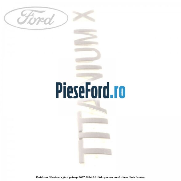 Emblema Titanium X Ford Galaxy 2007-2014 2.0 145 cp AOWA, AOWB, TBWA, TBWB benzina