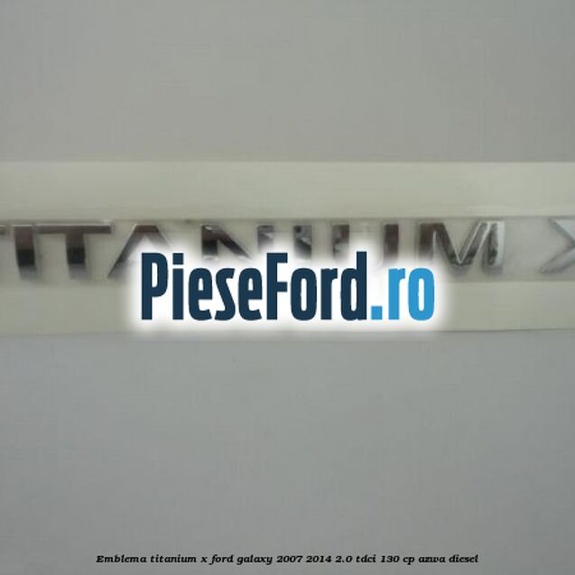 Emblema Titanium X Ford Galaxy 2007-2014 2.0 TDCi 130 cp AZWA diesel