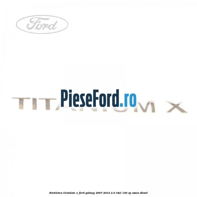 Emblema Titanium X Ford Galaxy 2007-2014 2.0 TDCi 130 cp AZWA diesel