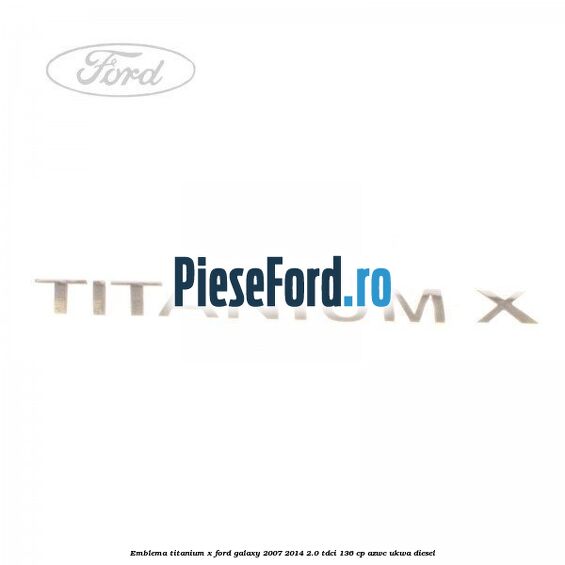 Emblema Titanium X Ford Galaxy 2007-2014 2.0 TDCi 136 cp AZWC, UKWA diesel