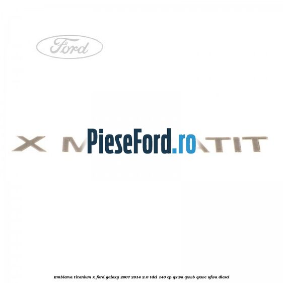 Emblema Titanium X Ford Galaxy 2007-2014 2.0 TDCi 140 cp QXWA, QXWB, QXWC, UFWA diesel