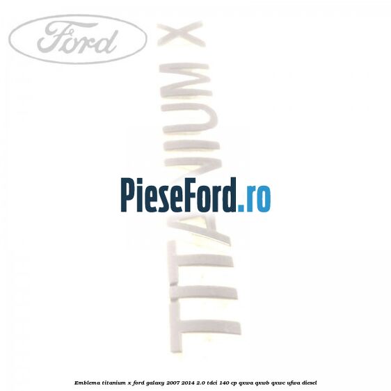 Emblema Titanium X Ford Galaxy 2007-2014 2.0 TDCi 140 cp QXWA, QXWB, QXWC, UFWA diesel