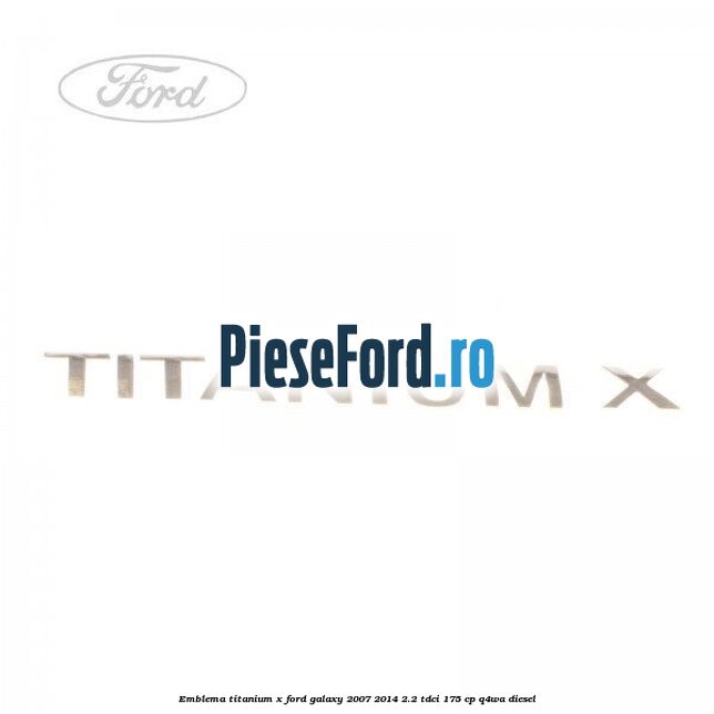 Emblema Titanium X Ford Galaxy 2007-2014 2.2 TDCi 175 cp Q4WA diesel