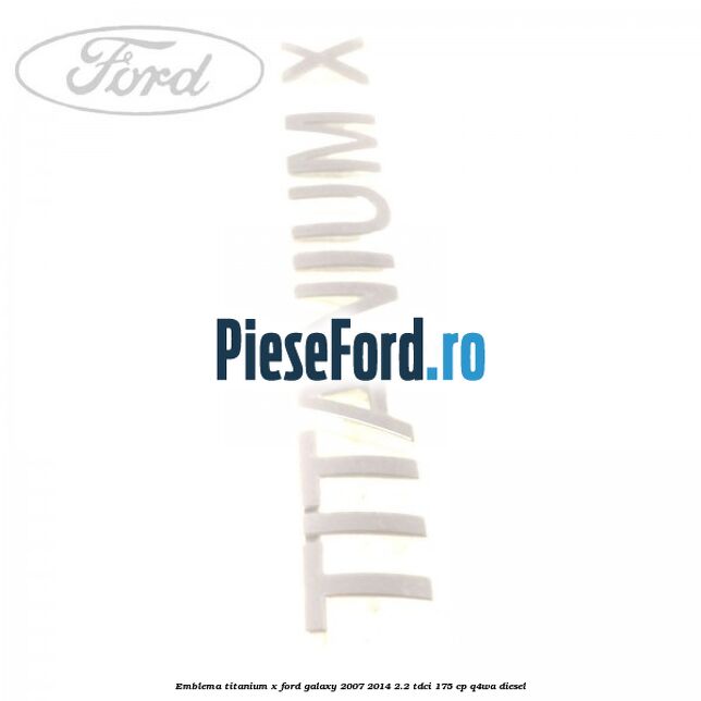 Emblema Titanium X Ford Galaxy 2007-2014 2.2 TDCi 175 cp Q4WA diesel