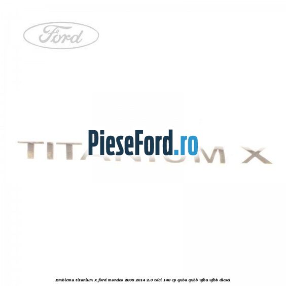 Emblema Titanium X Ford Mondeo 2008-2014 2.0 TDCi 140 cp QXBA, QXBB, UFBA, UFBB diesel