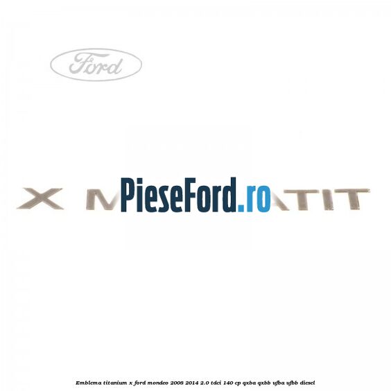 Emblema Titanium X Ford Mondeo 2008-2014 2.0 TDCi 140 cp QXBA, QXBB, UFBA, UFBB diesel