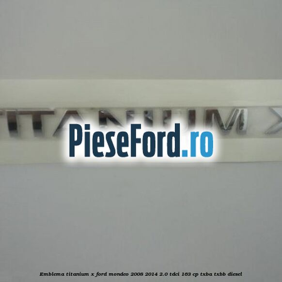 Emblema Titanium X Ford Mondeo 2008-2014 2.0 TDCi 163 cp Emblema Titanium X Ford Mondeo 2008-2014 2.0 TDCi 163 cp TXBA, TXBB diesel
