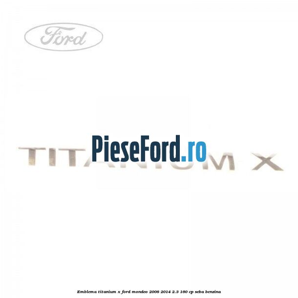 Emblema Titanium X Ford Mondeo 2008-2014 2.3 160 cp SEBA benzina