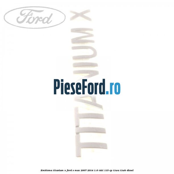 Emblema Titanium X Ford S-Max 2007-2014 1.6 TDCi 115 cp T1WA, T1WB diesel