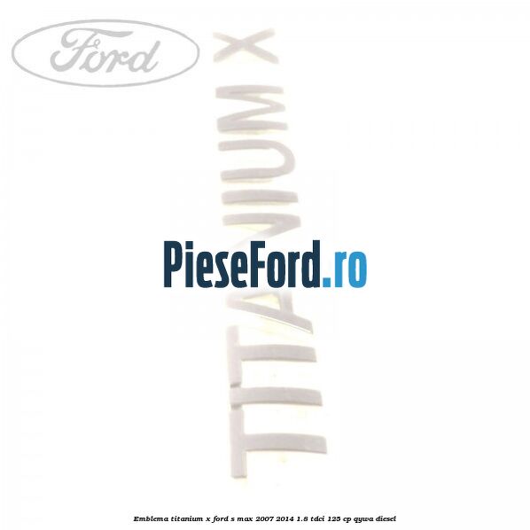 Emblema Titanium X Ford S-Max 2007-2014 1.8 TDCi 125 cp Emblema Titanium X Ford S-Max 2007-2014 1.8 TDCi 125 cp QYWA diesel