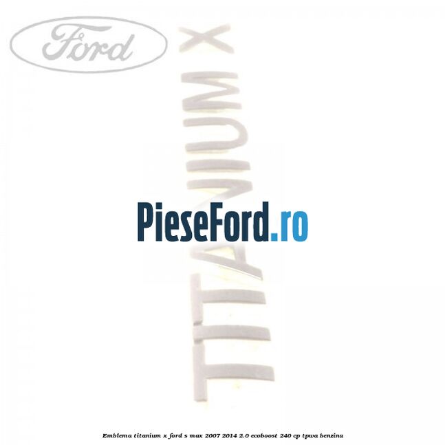 Emblema Titanium X Ford S-Max 2007-2014 2.0 EcoBoost 240 cp TPWA benzina