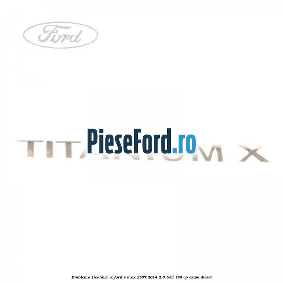 Emblema Titanium X Ford S-Max 2007-2014 2.0 TDCi 130 cp AZWA diesel